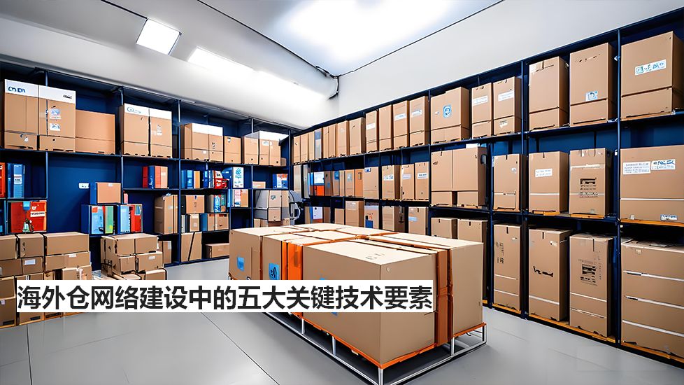 海外仓网络建设中的五大关键技术要素
