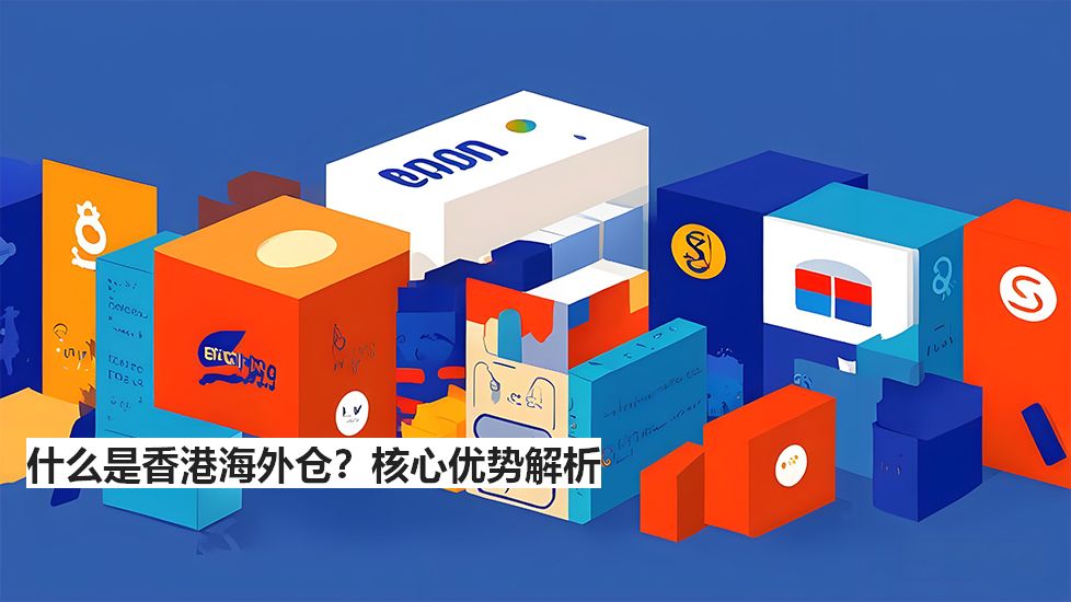 什么是香港海外仓？核心优势解析