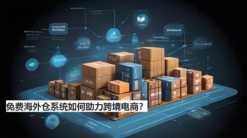 免费海外仓系统如何助力跨境电商？